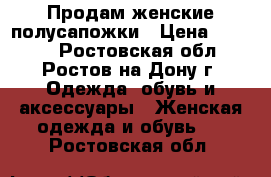 Продам женские полусапожки › Цена ­ 1 000 - Ростовская обл., Ростов-на-Дону г. Одежда, обувь и аксессуары » Женская одежда и обувь   . Ростовская обл.